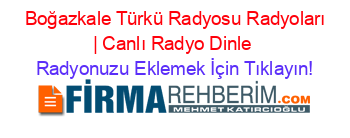 +Boğazkale+Türkü+Radyosu+Radyoları+|+Canlı+Radyo+Dinle Radyonuzu+Eklemek+İçin+Tıklayın!